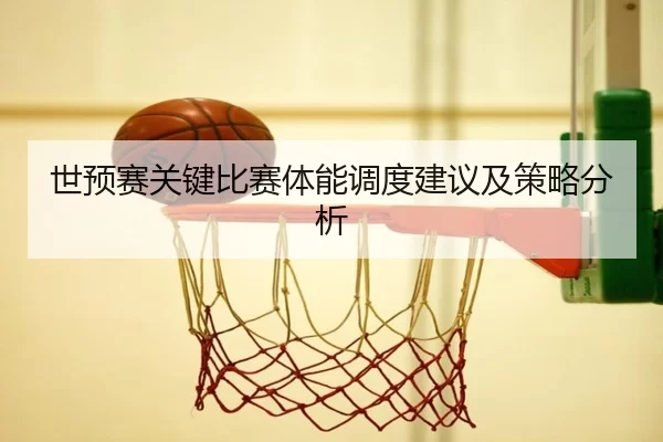 世预赛关键比赛体能调度建议及策略分析