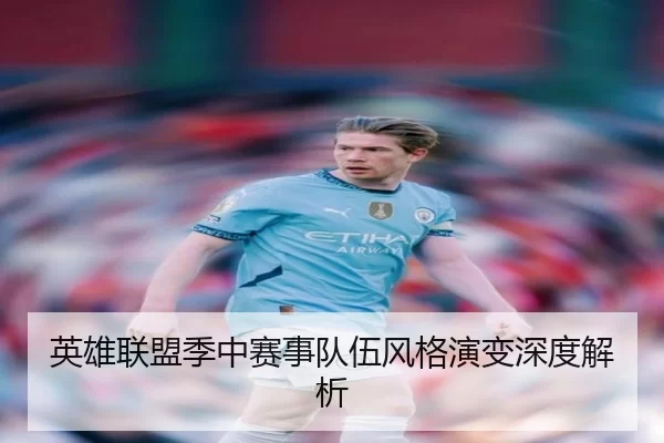 英雄联盟季中赛事队伍风格演变深度解析