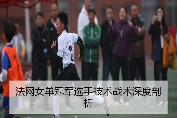法网女单冠军选手技术战术深度剖析