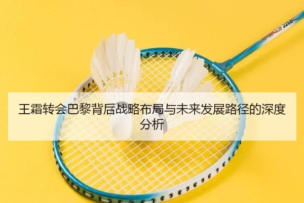 王霜转会巴黎背后战略布局与未来发展路径的深度分析
