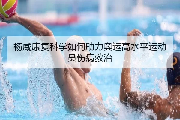 杨威康复科学如何助力奥运高水平运动员伤病救治